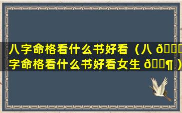 八字命格看什么书好看（八 🐛 字命格看什么书好看女生 🐶 ）